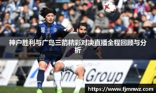 神户胜利与广岛三箭精彩对决直播全程回顾与分析