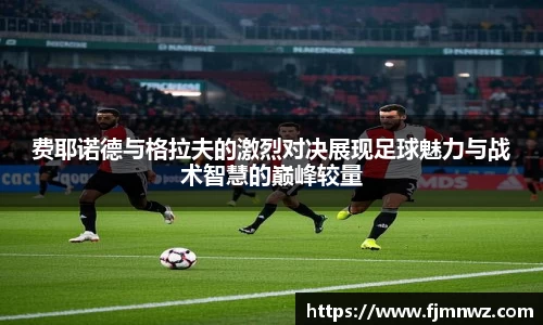费耶诺德与格拉夫的激烈对决展现足球魅力与战术智慧的巅峰较量