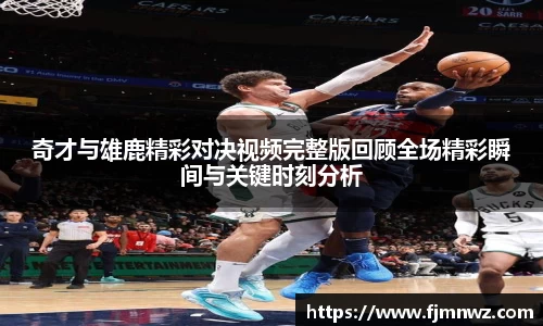 奇才与雄鹿精彩对决视频完整版回顾全场精彩瞬间与关键时刻分析